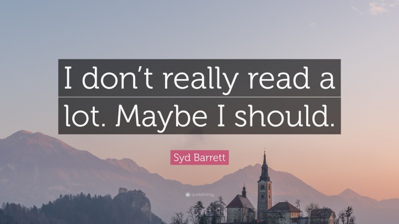 Syd Barrett Quote: “I don’t really read a lot. Maybe I should.”
