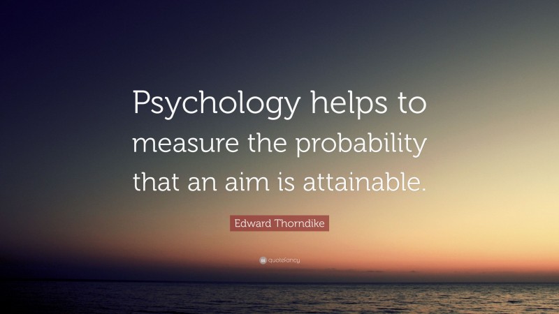 Edward Thorndike Quote: “Psychology helps to measure the probability that an aim is attainable.”