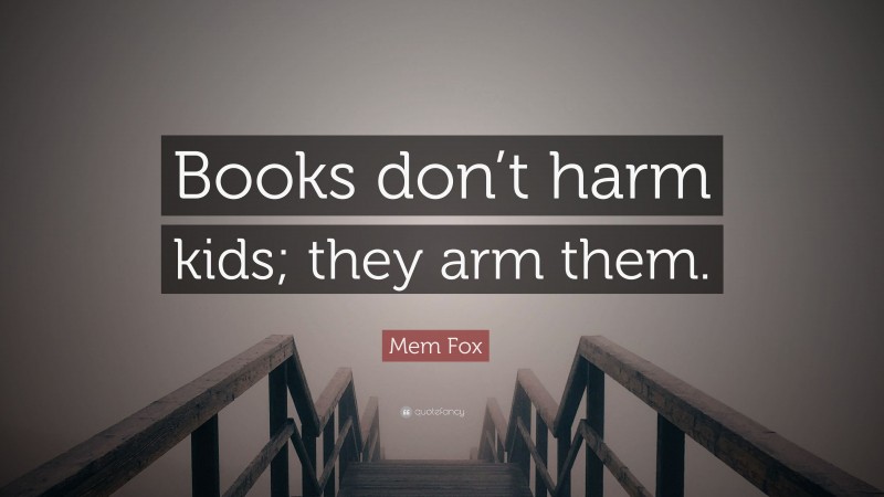 Mem Fox Quote: “Books don’t harm kids; they arm them.”