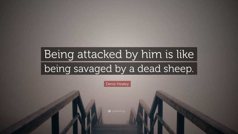 Denis Healey Quote: “Being attacked by him is like being savaged by a dead sheep.”