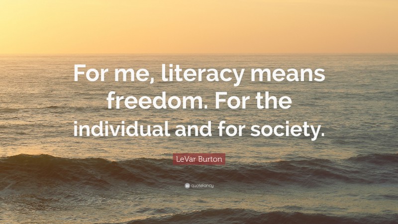 LeVar Burton Quote: “For me, literacy means freedom. For the individual and for society.”