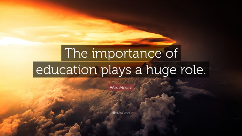Wes Moore Quote: “The importance of education plays a huge role.”