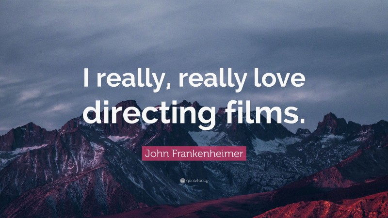 John Frankenheimer Quote: “I really, really love directing films.”
