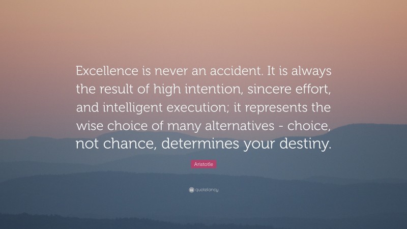 Aristotle Quote: “Excellence is never an accident. It is always the ...