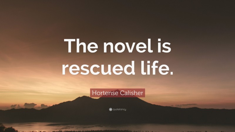 Hortense Calisher Quote: “The novel is rescued life.”
