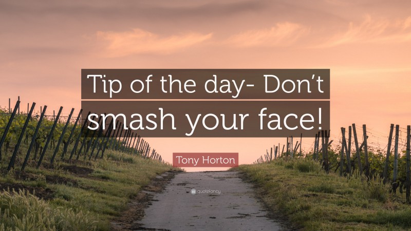Tony Horton Quote: “Tip of the day- Don’t smash your face!”