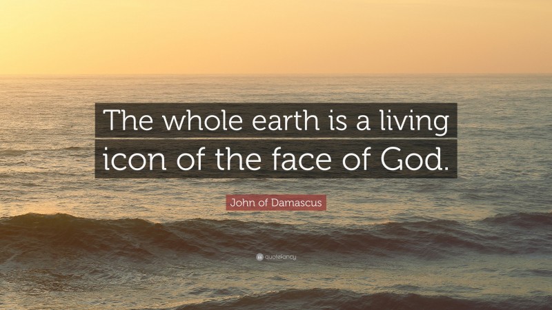John of Damascus Quote: “The whole earth is a living icon of the face of God.”