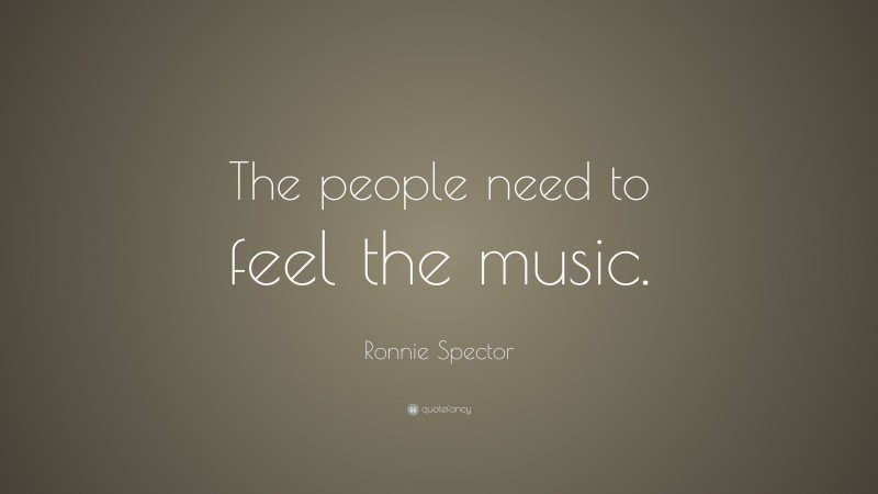 Ronnie Spector Quote: “The people need to feel the music.”