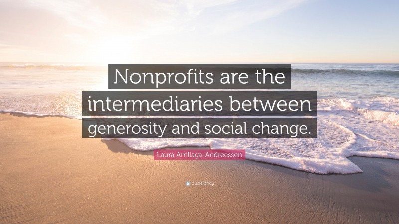 Laura Arrillaga-Andreessen Quote: “Nonprofits are the intermediaries between generosity and social change.”
