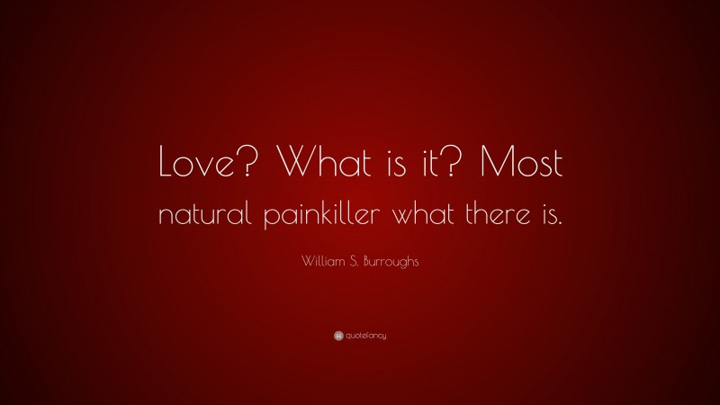 William S. Burroughs Quote: “Love? What is it? Most natural painkiller what there is.”