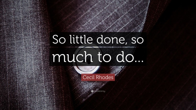 Cecil Rhodes Quote: “So little done, so much to do...”