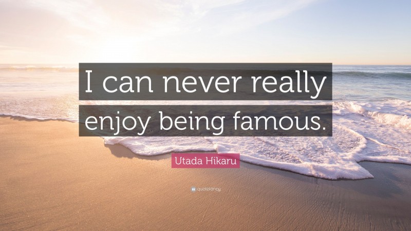 Utada Hikaru Quote: “I can never really enjoy being famous.”