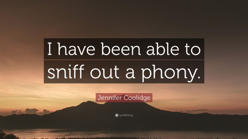 Jennifer Coolidge Quote: “I have been able to sniff out a phony.”