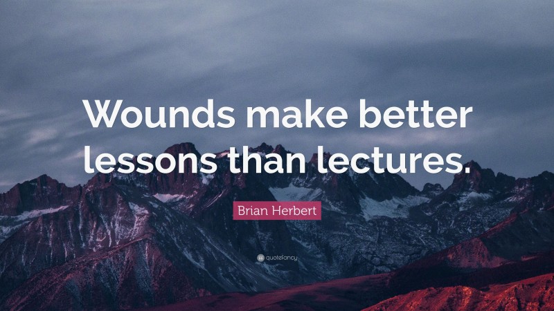 Brian Herbert Quote: “Wounds make better lessons than lectures.”