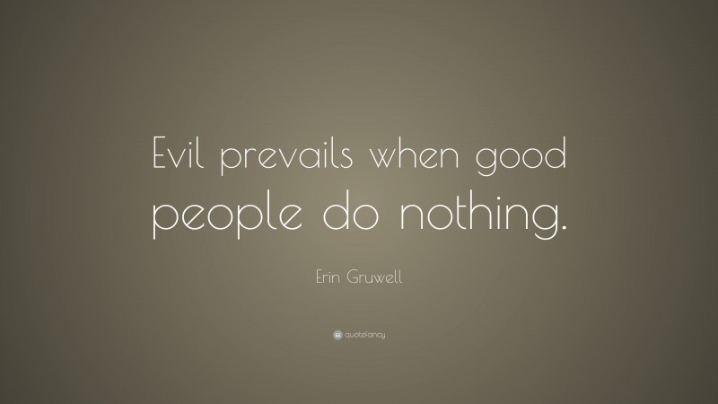 Erin Gruwell Quote: “Evil prevails when good people do nothing.”