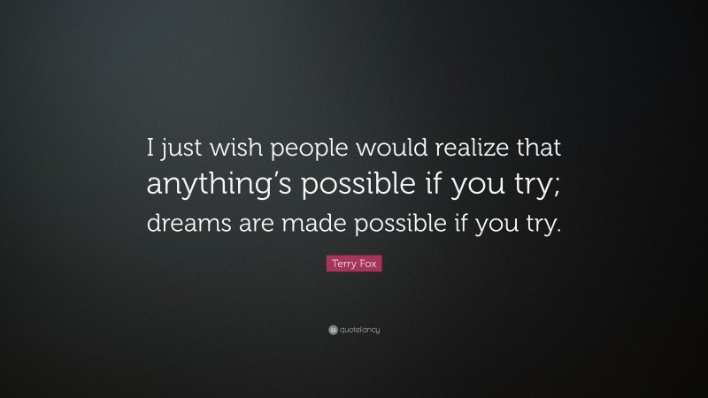 Terry Fox Quote: “I just wish people would realize that anything’s possible if you try; dreams are made possible if you try.”