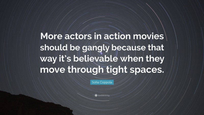 Sofia Coppola Quote: “More actors in action movies should be gangly because that way it’s believable when they move through tight spaces.”