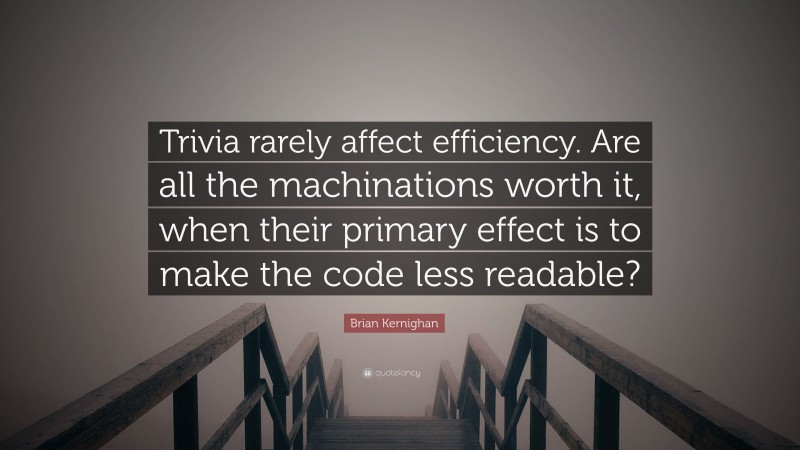 Brian Kernighan Quote: “Trivia rarely affect efficiency. Are all the machinations worth it, when their primary effect is to make the code less readable?”