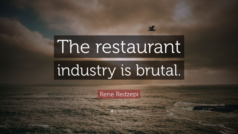 Rene Redzepi Quote: “The restaurant industry is brutal.”