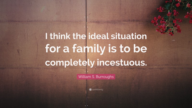 William S. Burroughs Quote: “I think the ideal situation for a family is to be completely incestuous.”