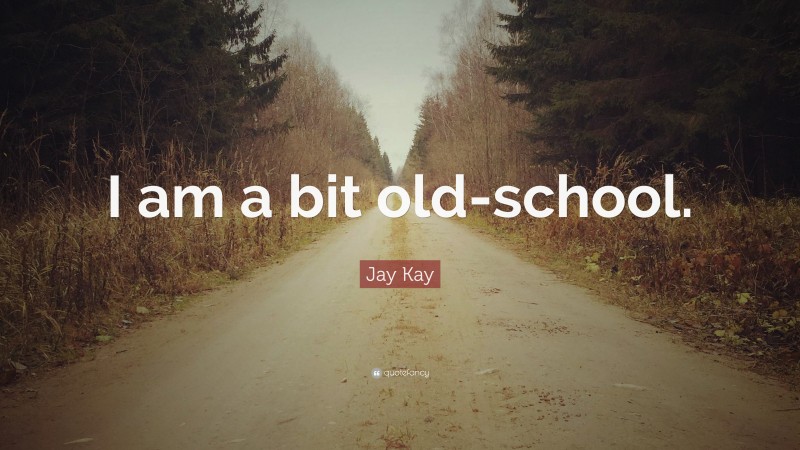 Jay Kay Quote: “I am a bit old-school.”