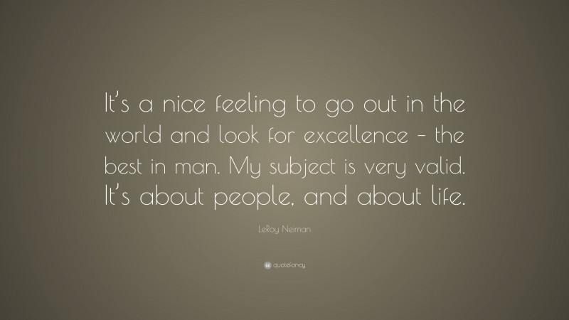 LeRoy Neiman Quote: “It’s a nice feeling to go out in the world and look for excellence – the best in man. My subject is very valid. It’s about people, and about life.”