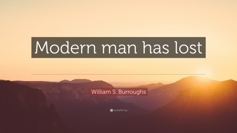 William S. Burroughs Quote: “Modern man has lost the option of silence.”