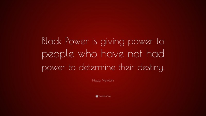 Huey Newton Quote: “Black Power is giving power to people who have not had power to determine their destiny.”