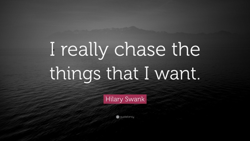 Hilary Swank Quote: “I really chase the things that I want.”