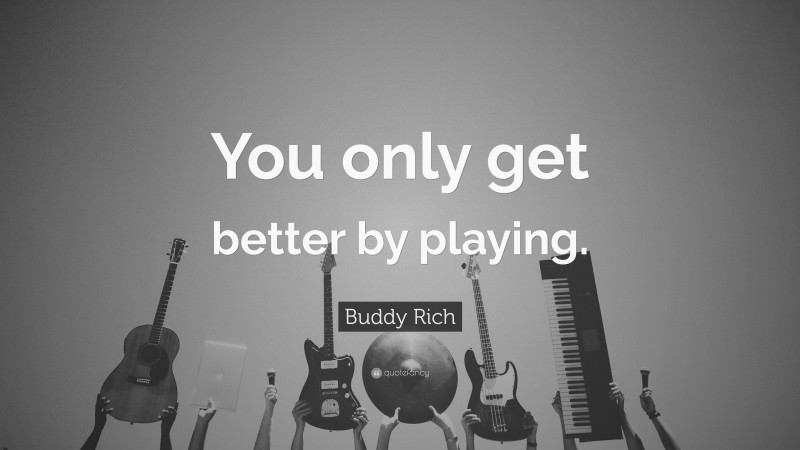 Buddy Rich Quote: “You only get better by playing.”