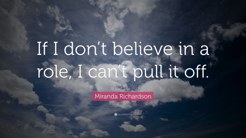 Miranda Richardson Quote: “If I don’t believe in a role, I can’t pull it off.”