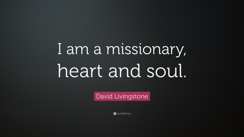 David Livingstone Quote: “I am a missionary, heart and soul.”