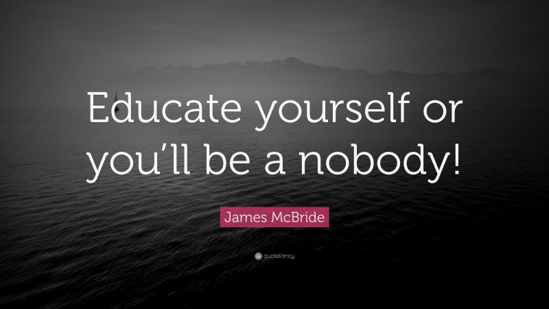 James McBride Quote: “Educate yourself or you’ll be a nobody!”