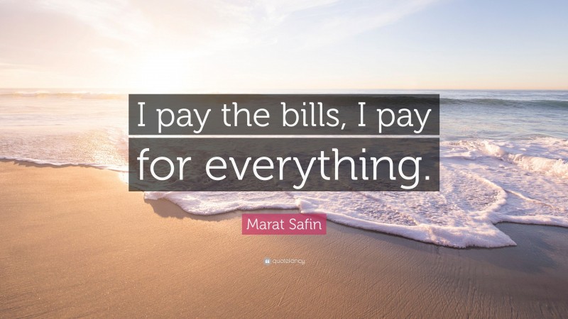Marat Safin Quote: “I pay the bills, I pay for everything.”