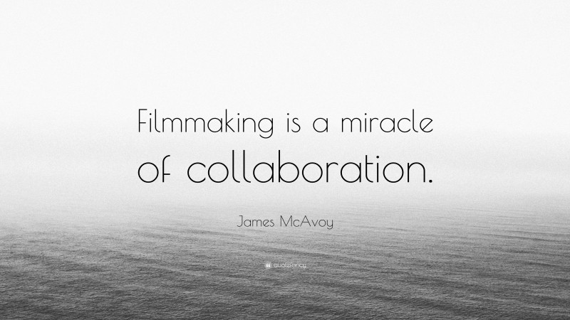 James McAvoy Quote: “Filmmaking is a miracle of collaboration.”