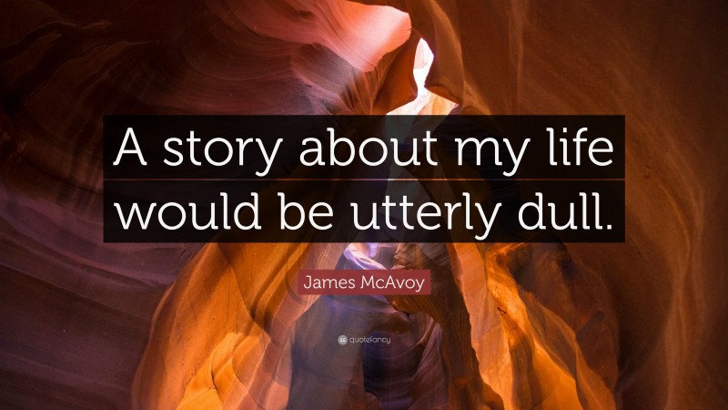 James McAvoy Quote: “A story about my life would be utterly dull.”