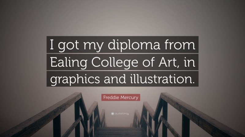 Freddie Mercury Quote: “I got my diploma from Ealing College of Art, in graphics and illustration.”