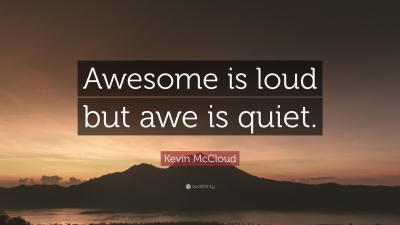 Kevin McCloud Quote: “Awesome is loud but awe is quiet.”