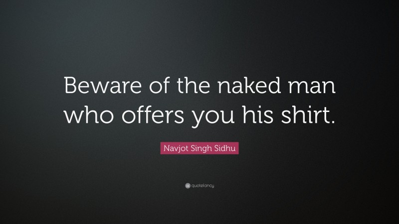 Navjot Singh Sidhu Quote: “Beware of the naked man who offers you his shirt.”