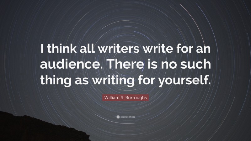 William S. Burroughs Quote: “I think all writers write for an audience. There is no such thing as writing for yourself.”