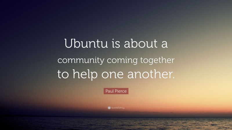 Paul Pierce Quote: “Ubuntu is about a community coming together to help one another.”