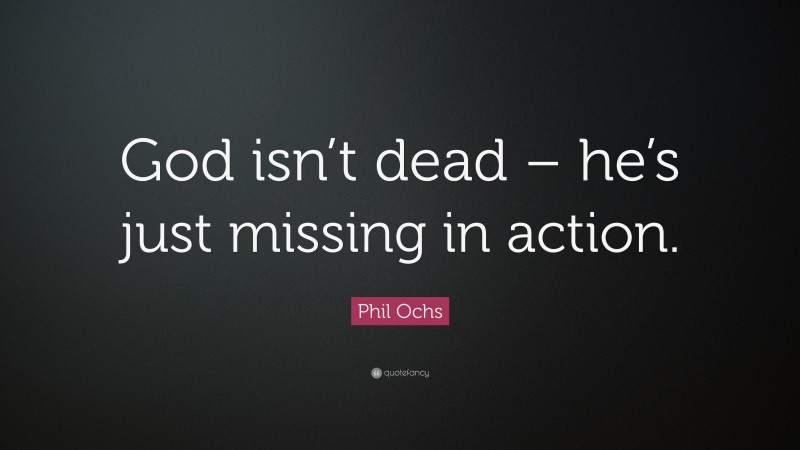 Phil Ochs Quote: “God isn’t dead – he’s just missing in action.”