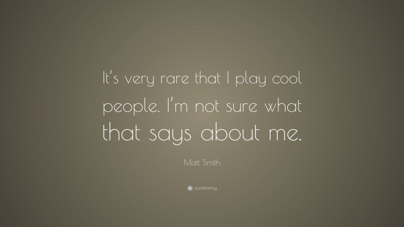 Matt Smith Quote: “It’s very rare that I play cool people. I’m not sure what that says about me.”