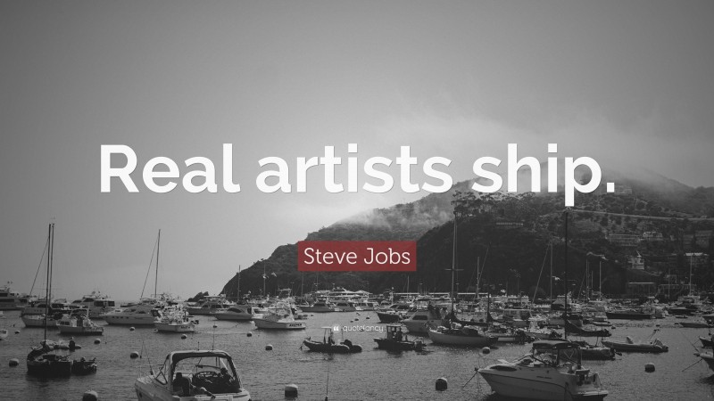 Steve Jobs Quote: “Real artists ship.”