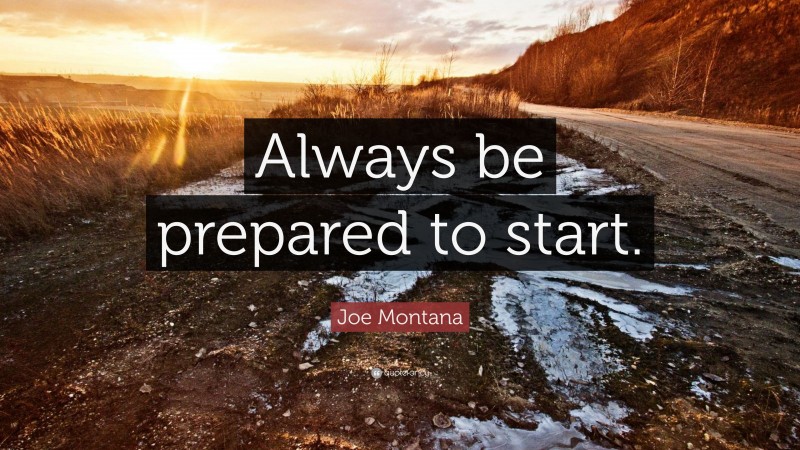 Joe Montana Quote: “Always be prepared to start.”