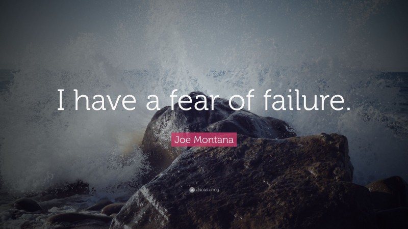 Joe Montana Quote: “I have a fear of failure.”