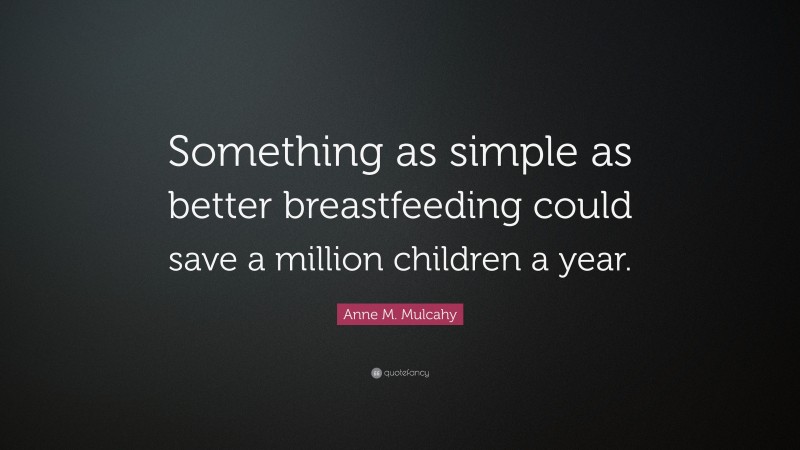 Anne M. Mulcahy Quote: “Something as simple as better breastfeeding could save a million children a year.”