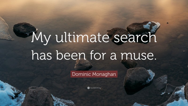 Dominic Monaghan Quote: “My ultimate search has been for a muse.”