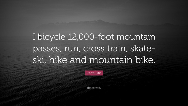 Carre Otis Quote: “I bicycle 12,000-foot mountain passes, run, cross train, skate-ski, hike and mountain bike.”