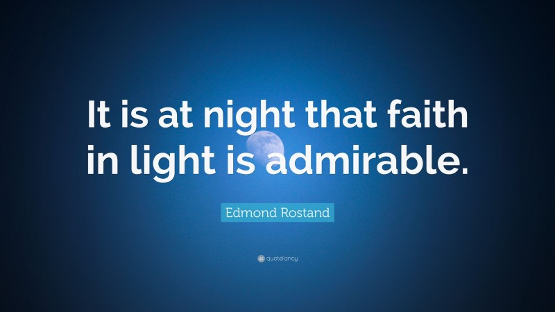 Edmond Rostand Quote: “It is at night that faith in light is admirable.”